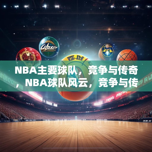 NBA主要球队，竞争与传奇，NBA球队风云，竞争与传奇的较量
