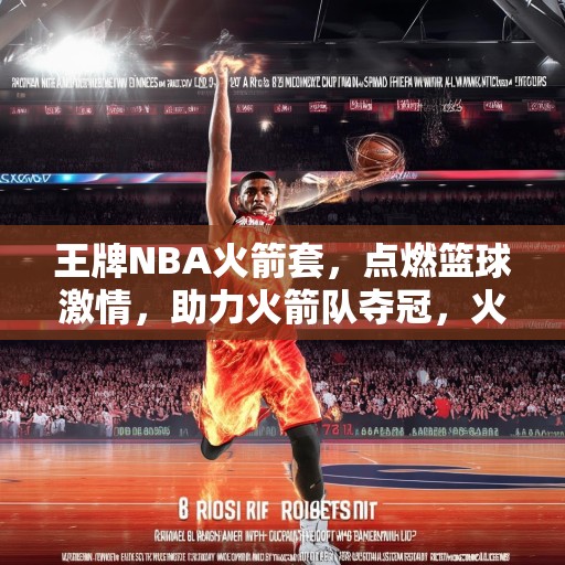 王牌NBA火箭套，点燃篮球激情，助力火箭队夺冠，火箭队夺冠之路，揭秘王牌NBA火箭套装