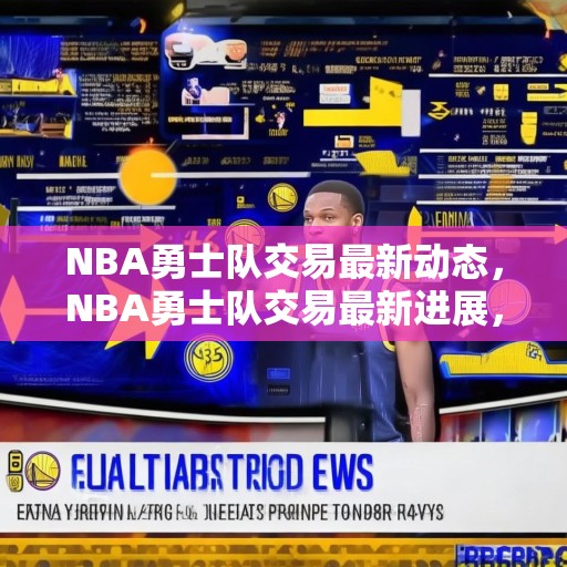 NBA勇士队交易最新动态，NBA勇士队交易最新进展，球队有意引入顶级后卫，提升整体实力！
