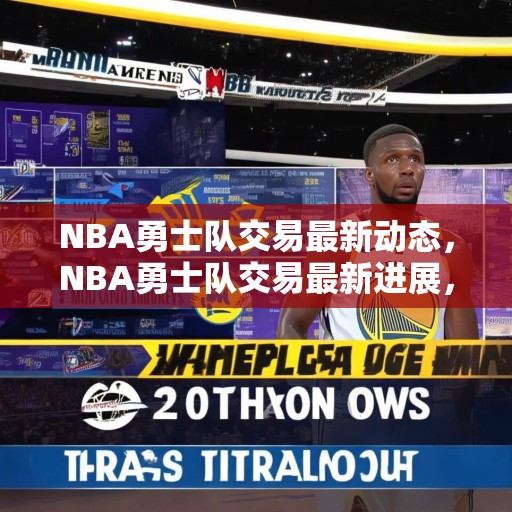 NBA勇士队交易最新动态，NBA勇士队交易最新进展，球队有意引入顶级后卫，提升整体实力！