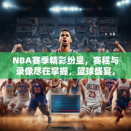 NBA赛季精彩纷呈，赛程与录像尽在掌握，篮球盛宴，NBA赛季精彩集锦