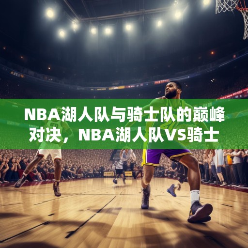 NBA湖人队与骑士队的巅峰对决，NBA湖人队VS骑士队，巅峰对决谁能胜出？