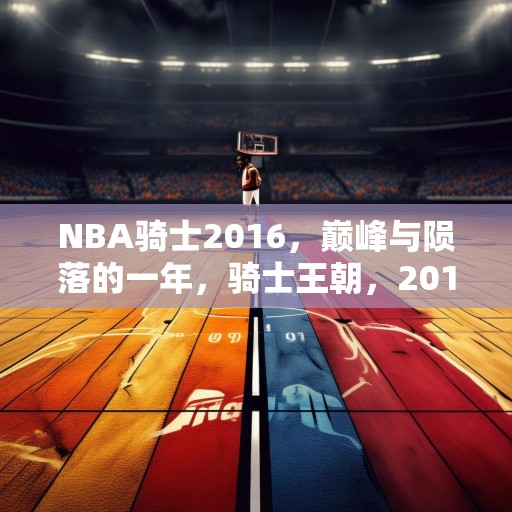 NBA骑士2016，巅峰与陨落的一年，骑士王朝，2016年，从辉煌到低谷的转变