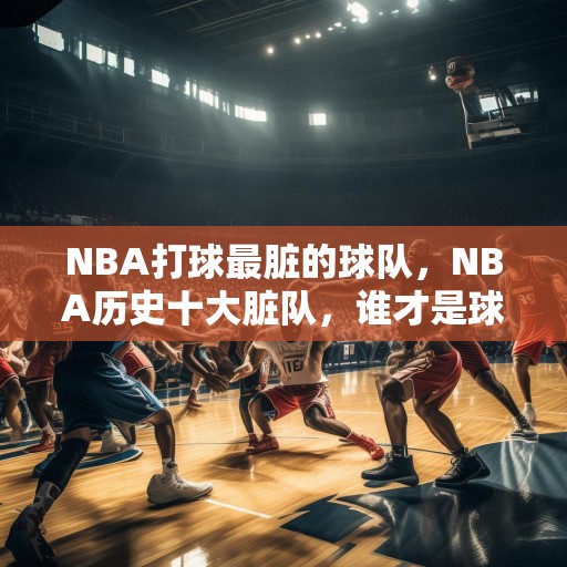 NBA打球最脏的球队，NBA历史十大脏队，谁才是球场上的黑帮老大？