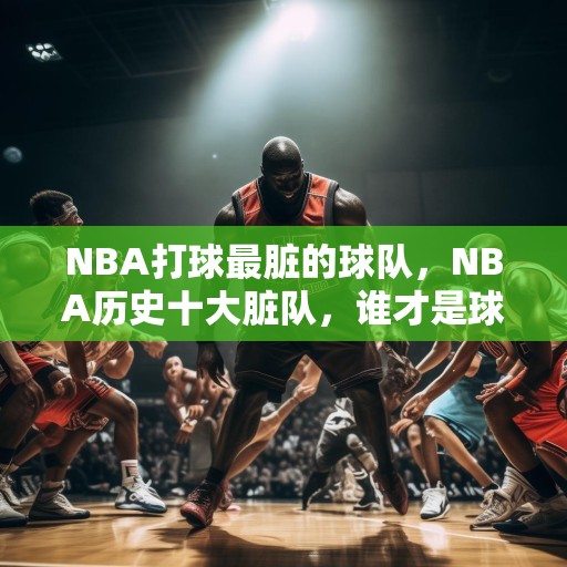 NBA打球最脏的球队，NBA历史十大脏队，谁才是球场上的黑帮老大？