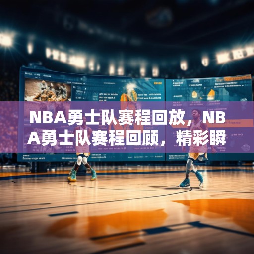 NBA勇士队赛程回放，NBA勇士队赛程回顾，精彩瞬间与数据分析