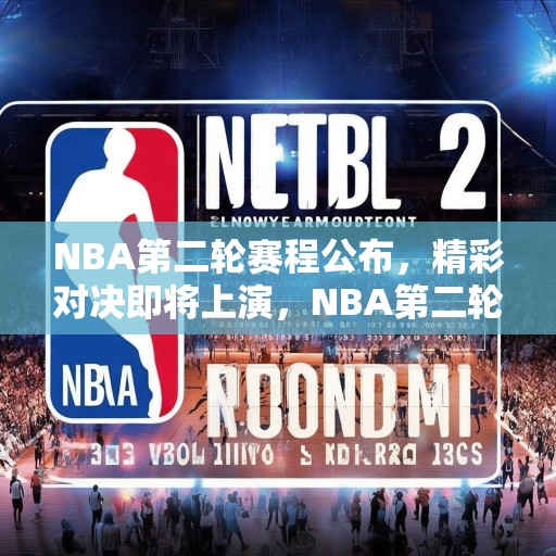 NBA第二轮赛程公布，精彩对决即将上演，NBA第二轮比赛赛程揭晓，期待精彩对决！