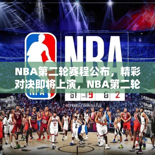 NBA第二轮赛程公布，精彩对决即将上演，NBA第二轮比赛赛程揭晓，期待精彩对决！