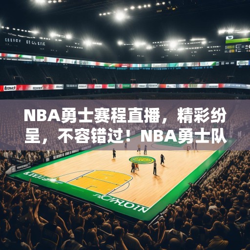 NBA勇士赛程直播，精彩纷呈，不容错过！NBA勇士队赛程直播，精彩对决等你来看！