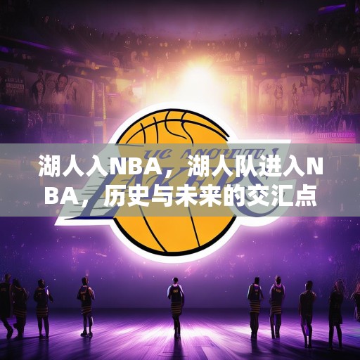 湖人入NBA，湖人队进入NBA，历史与未来的交汇点