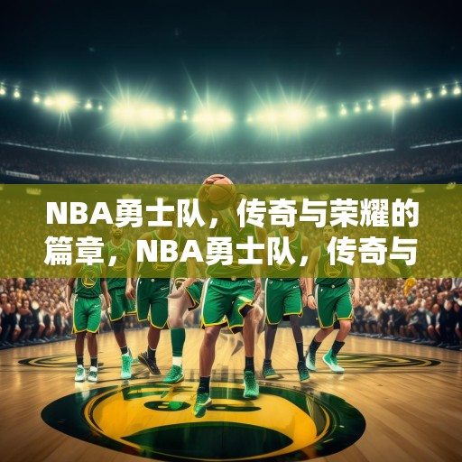 NBA勇士队，传奇与荣耀的篇章，NBA勇士队，传奇与荣耀的辉煌篇章