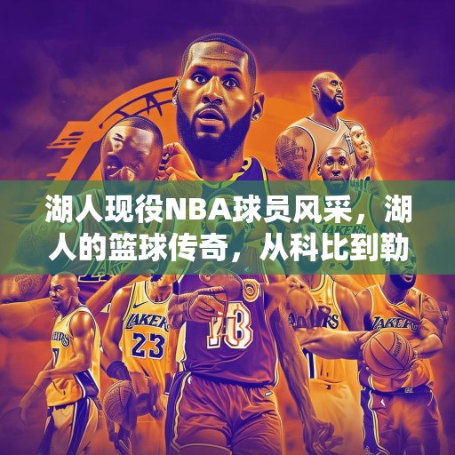 湖人现役NBA球员风采，湖人的篮球传奇，从科比到勒布朗，看湖人队现役球员的风采