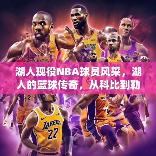 湖人现役NBA球员风采，湖人的篮球传奇，从科比到勒布朗，看湖人队现役球员的风采