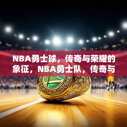 NBA勇士球，传奇与荣耀的象征，NBA勇士队，传奇与荣耀的传承