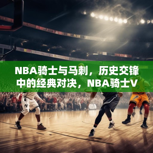 NBA骑士与马刺，历史交锋中的经典对决，NBA骑士VS马刺，历史交锋中的经典对决