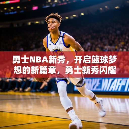 勇士NBA新秀，开启篮球梦想的新篇章，勇士新秀闪耀NBA赛场，篮球梦想的璀璨启幕