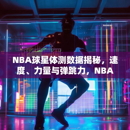 NBA球星体测数据揭秘，速度、力量与弹跳力，NBA球星体测数据大公开，速度、力量与弹跳力全方位解析