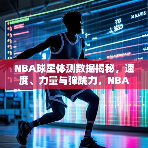 NBA球星体测数据揭秘，速度、力量与弹跳力，NBA球星体测数据大公开，速度、力量与弹跳力全方位解析