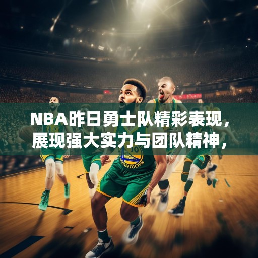 NBA昨日勇士队精彩表现，展现强大实力与团队精神，NBA昨日勇士队大胜对手，展现强大实力与团队精神