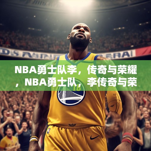 NBA勇士队李，传奇与荣耀，NBA勇士队，李传奇与荣耀