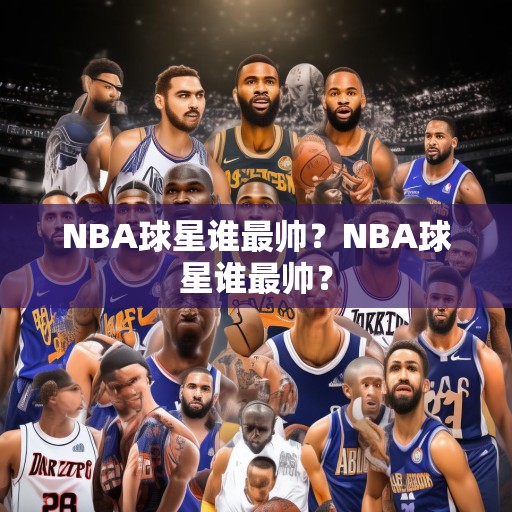 NBA球星谁最帅？NBA球星谁最帅？