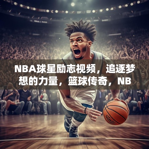 NBA球星励志视频，追逐梦想的力量，篮球传奇，NBA球星励志故事