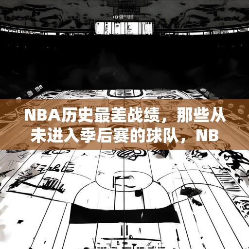 NBA历史最差战绩，那些从未进入季后赛的球队，NBA历史上那些未能晋级季后赛的最差球队