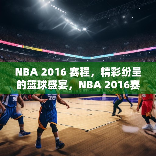 NBA 2016 赛程，精彩纷呈的篮球盛宴，NBA 2016赛程，一场场精彩的篮球盛宴