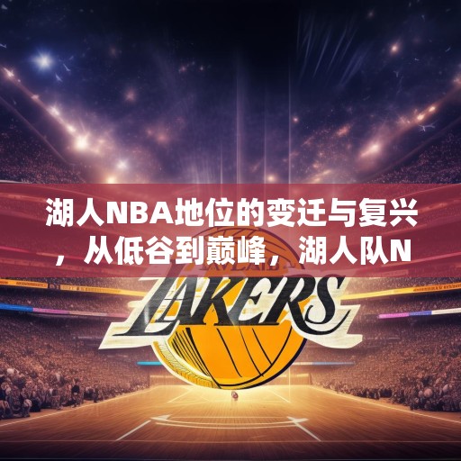湖人NBA地位的变迁与复兴，从低谷到巅峰，湖人队NBA地位的历史变迁与复兴之路