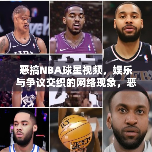 恶搞NBA球星视频，娱乐与争议交织的网络现象，恶搞NBA球星视频，网络娱乐背后的争议