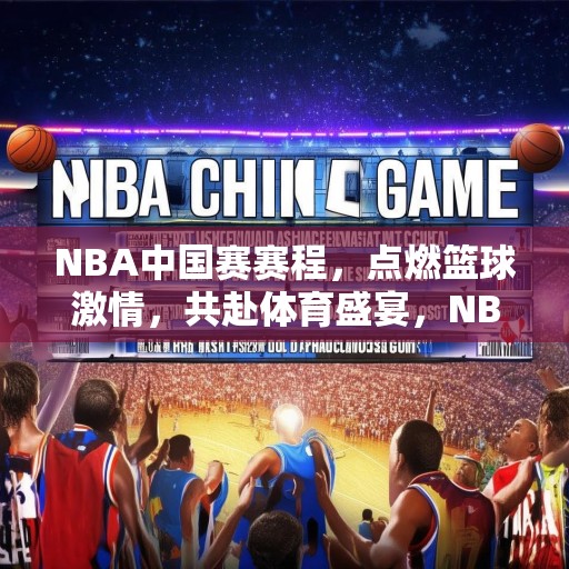 NBA中国赛赛程，点燃篮球激情，共赴体育盛宴，NBA中国赛赛程公布，点燃篮球热情，共赴体育盛宴！