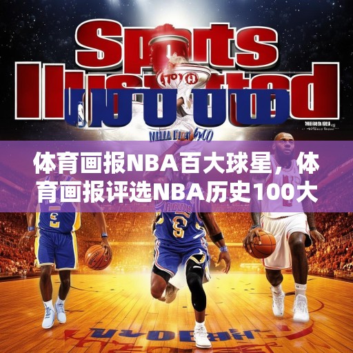 体育画报NBA百大球星，体育画报评选NBA历史100大巨星，科比、乔丹、詹姆斯位列前三