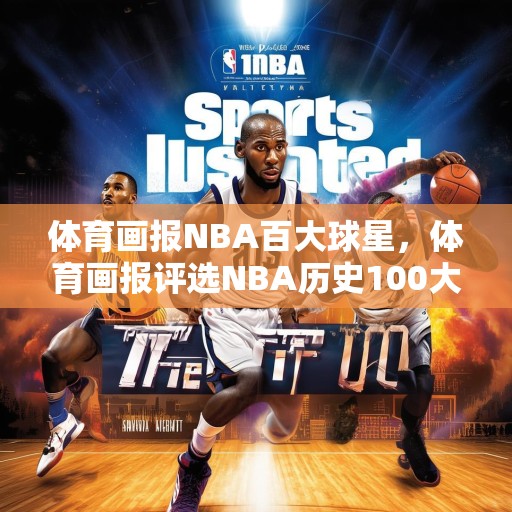 体育画报NBA百大球星，体育画报评选NBA历史100大巨星，科比、乔丹、詹姆斯位列前三