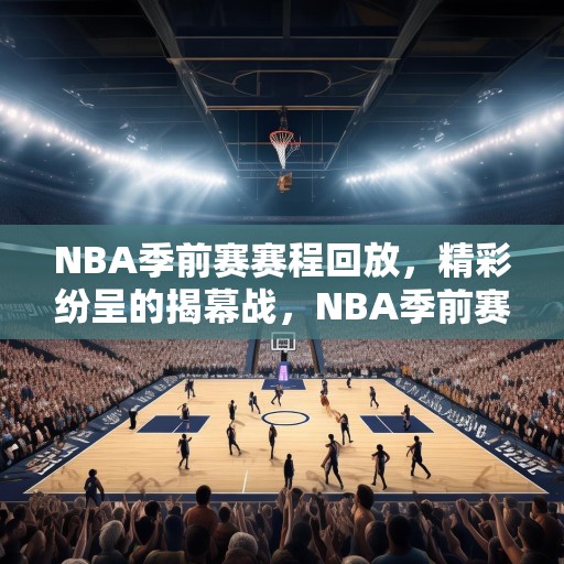 NBA季前赛赛程回放，精彩纷呈的揭幕战，NBA季前赛揭幕战，精彩纷呈的比赛回顾