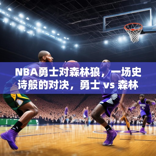 NBA勇士对森林狼，一场史诗般的对决，勇士 vs 森林狼，篮球史上最激动人心的比赛