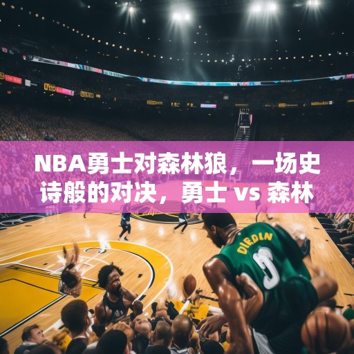 NBA勇士对森林狼，一场史诗般的对决，勇士 vs 森林狼，篮球史上最激动人心的比赛