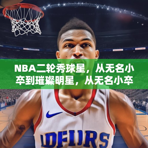 NBA二轮秀球星，从无名小卒到璀璨明星，从无名小卒到璀璨明星，NBA二轮秀球员的成长之路