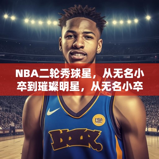 NBA二轮秀球星，从无名小卒到璀璨明星，从无名小卒到璀璨明星，NBA二轮秀球员的成长之路