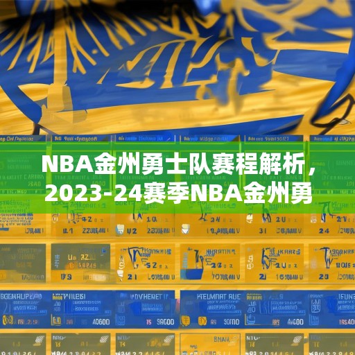 NBA金州勇士队赛程解析，2023-24赛季NBA金州勇士队赛程深度分析