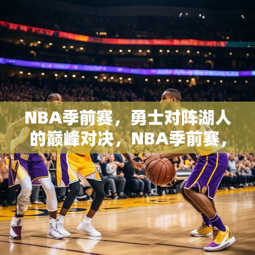 NBA季前赛，勇士对阵湖人的巅峰对决，NBA季前赛，勇士与湖人巅峰对决