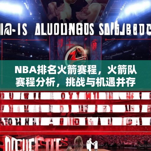 NBA排名火箭赛程，火箭队赛程分析，挑战与机遇并存