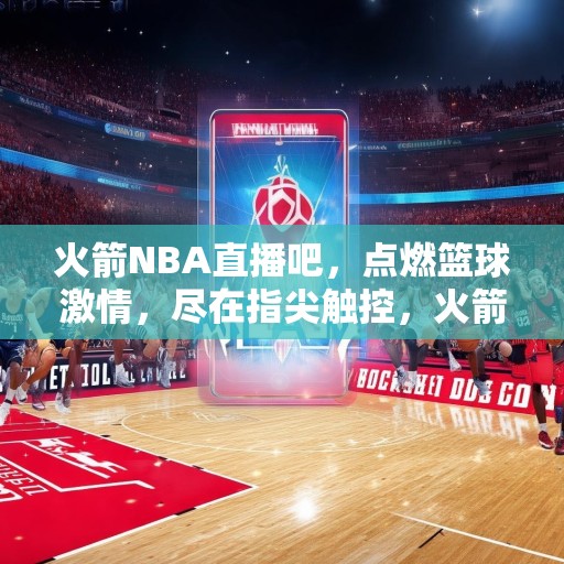 火箭NBA直播吧，点燃篮球激情，尽在指尖触控，火箭NBA直播吧，点燃篮球激情，尽在指尖触控