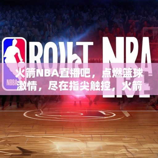 火箭NBA直播吧，点燃篮球激情，尽在指尖触控，火箭NBA直播吧，点燃篮球激情，尽在指尖触控