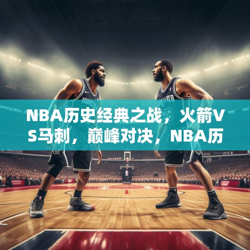 NBA历史经典之战，火箭VS马刺，巅峰对决，NBA历史上火箭与马刺的经典之战！