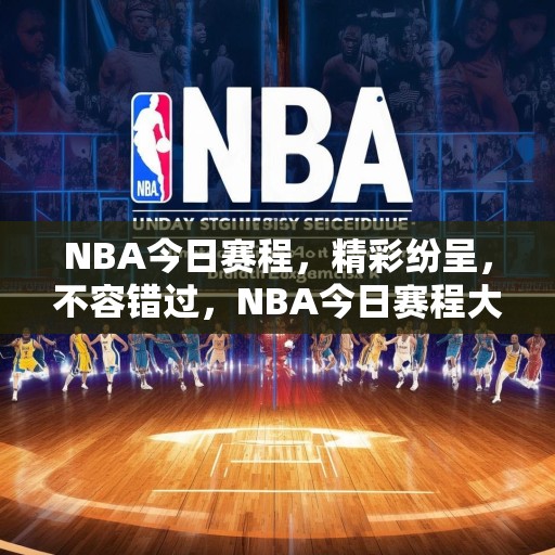 NBA今日赛程，精彩纷呈，不容错过，NBA今日赛程大预测，精彩赛事来袭，不容错过的篮球盛宴！