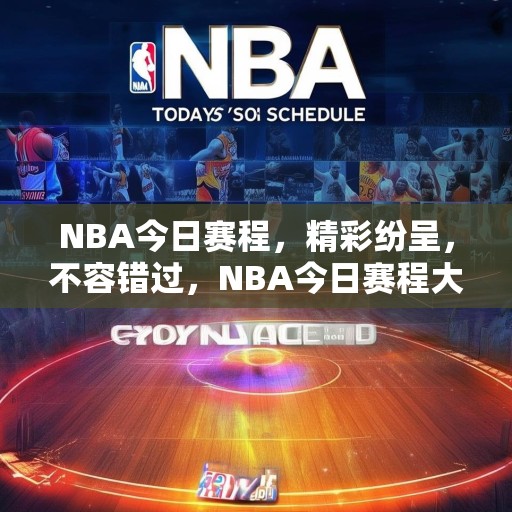 NBA今日赛程，精彩纷呈，不容错过，NBA今日赛程大预测，精彩赛事来袭，不容错过的篮球盛宴！