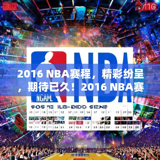 2016 NBA赛程，精彩纷呈，期待已久！2016 NBA赛季，精彩赛程等你来观