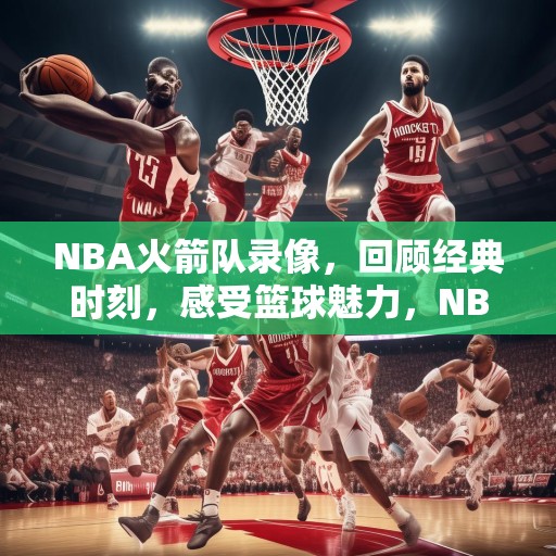 NBA火箭队录像，回顾经典时刻，感受篮球魅力，NBA火箭队经典时刻，重温传奇瞬间，尽享篮球盛宴