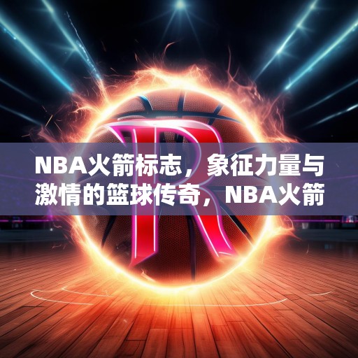 NBA火箭标志，象征力量与激情的篮球传奇，NBA火箭队标志，力量与激情的篮球传奇