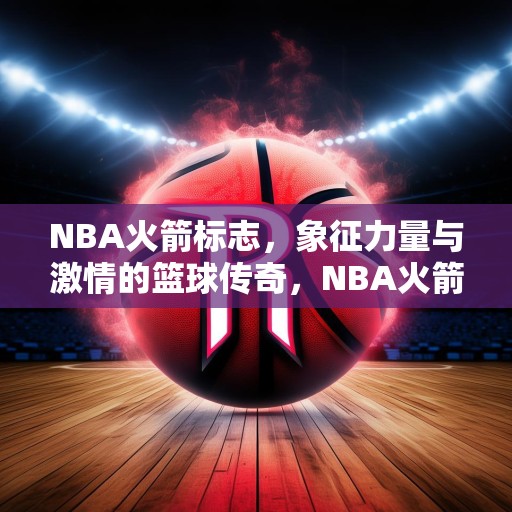 NBA火箭标志，象征力量与激情的篮球传奇，NBA火箭队标志，力量与激情的篮球传奇